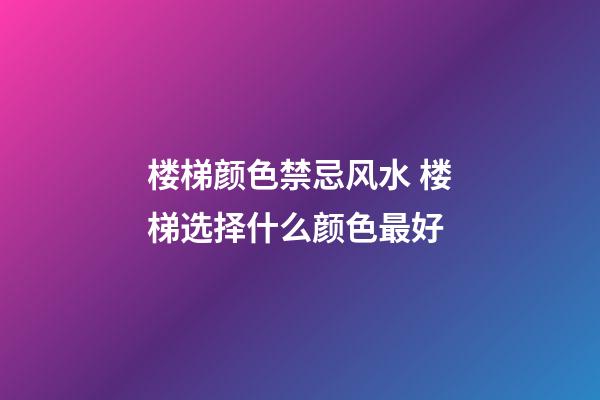 楼梯颜色禁忌风水 楼梯选择什么颜色最好